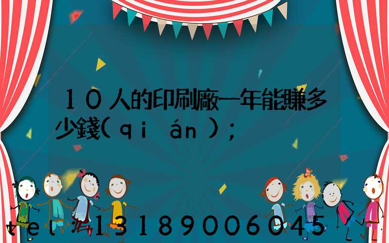 10人的印刷廠一年能賺多少錢(qián)