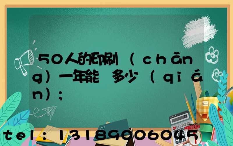 50人的印刷廠(chǎng)一年能賺多少錢(qián)