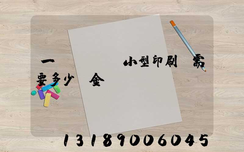 一個(gè)小型印刷廠需要多少資金