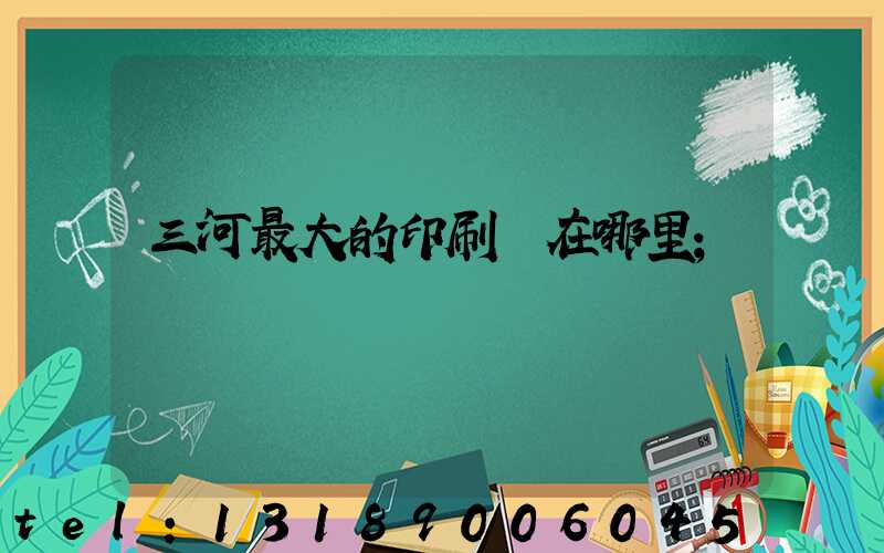 三河最大的印刷廠在哪里