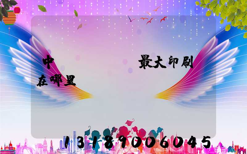 中國(guó)最大印刷廠在哪里