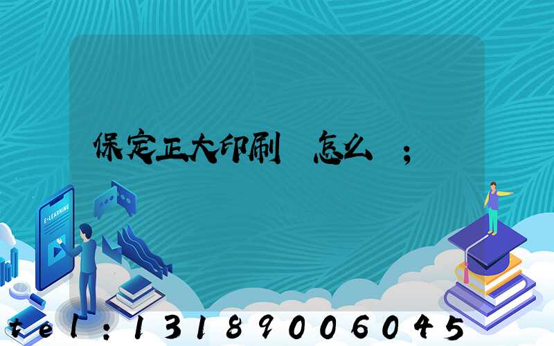 保定正大印刷廠怎么樣