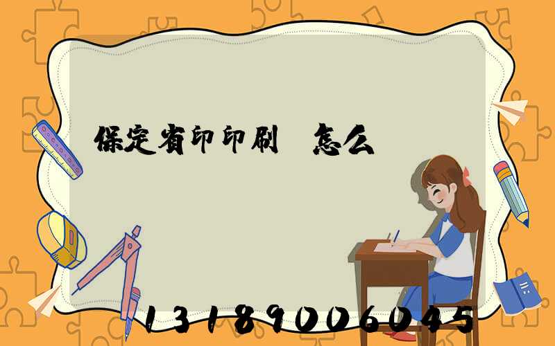 保定省印印刷廠怎么樣