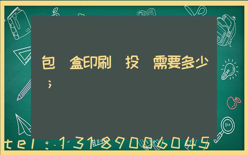 包裝盒印刷廠投資需要多少錢