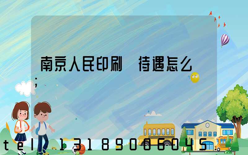 南京人民印刷廠待遇怎么樣