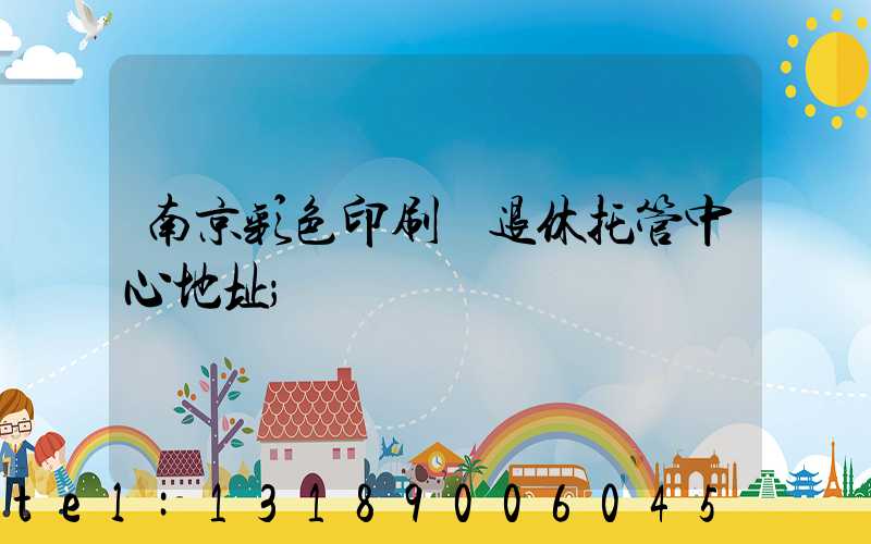 南京彩色印刷廠退休托管中心地址