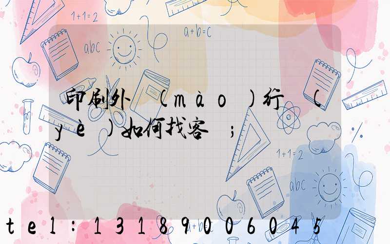 印刷外貿(mào)行業(yè)如何找客戶