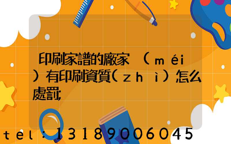 印刷家譜的廠家沒(méi)有印刷資質(zhì)怎么處罰