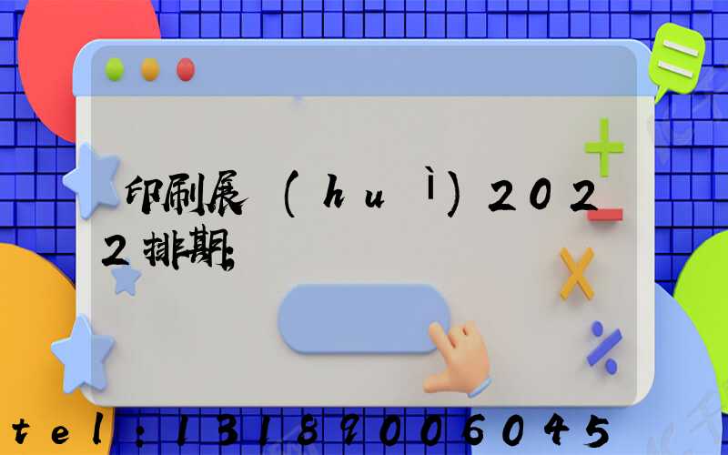 印刷展會(huì)2022排期