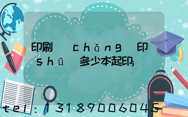 印刷廠(chǎng)印書(shū)多少本起印