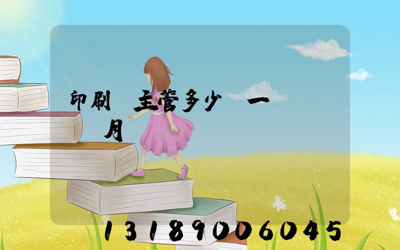 印刷廠主管多少錢一個(gè)月