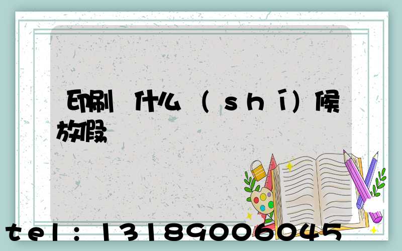 印刷廠什么時(shí)候放假