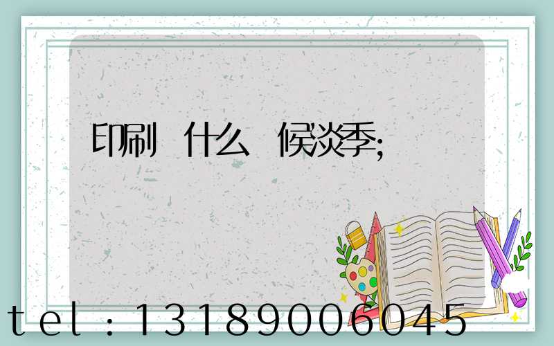 印刷廠什么時候淡季