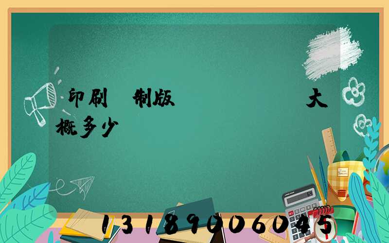 印刷廠制版費(fèi)大概多少錢