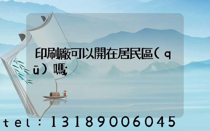 印刷廠可以開在居民區(qū)嗎
