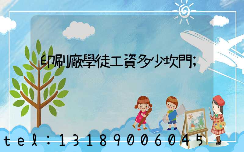 印刷廠學徒工資多少坎門