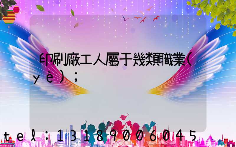 印刷廠工人屬于幾類職業(yè)