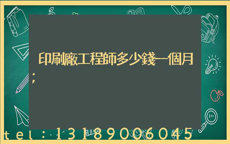 印刷廠工程師多少錢一個月