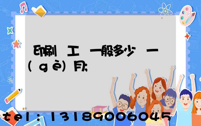 印刷廠工資一般多少錢一個(gè)月