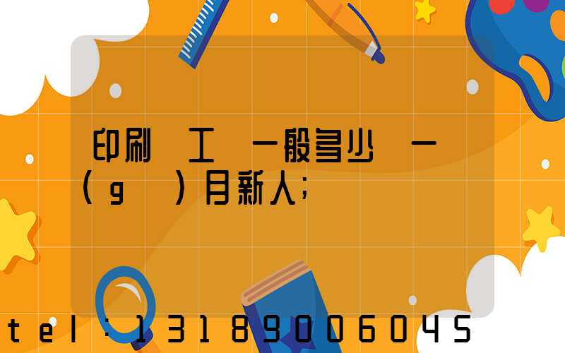 印刷廠工資一般多少錢一個(gè)月新人