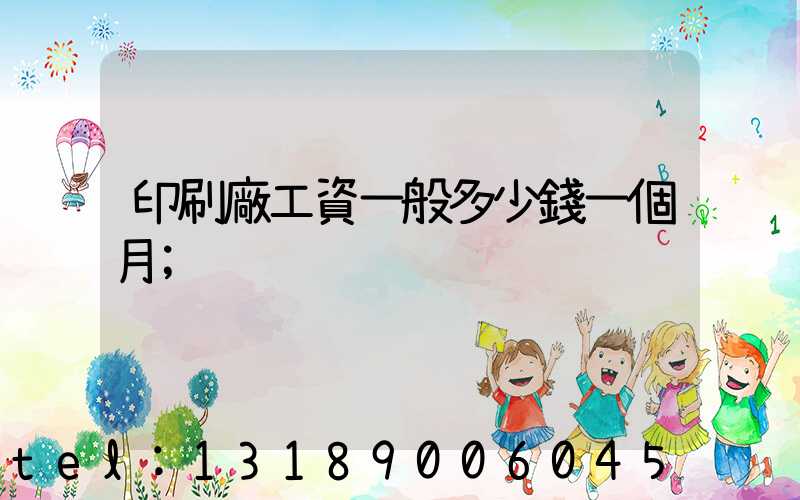 印刷廠工資一般多少錢一個月