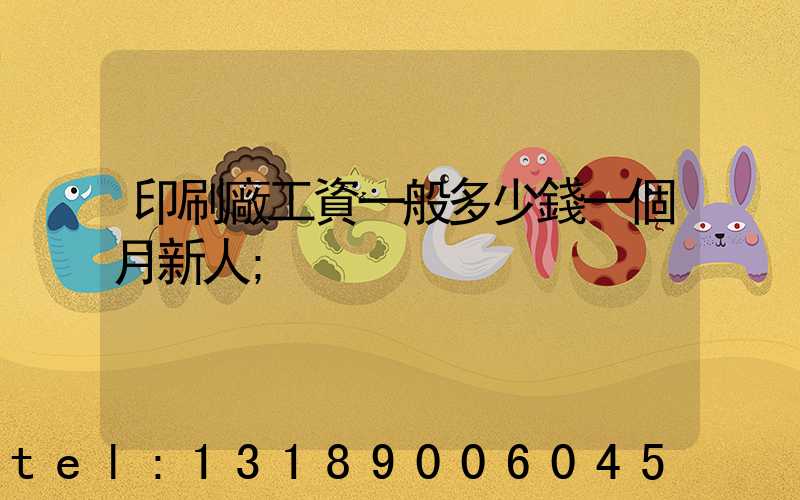 印刷廠工資一般多少錢一個月新人