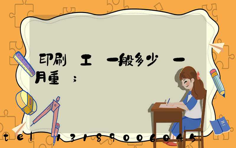 印刷廠工資一般多少錢一個月重慶