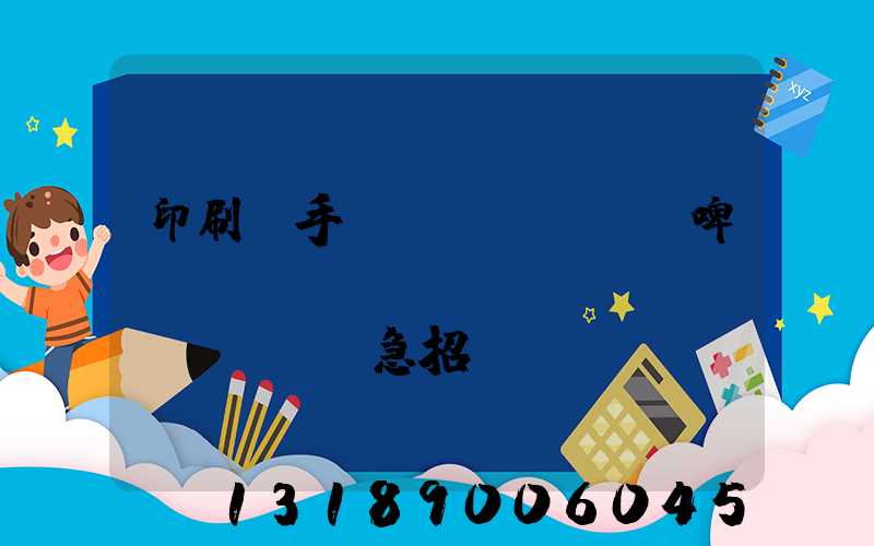 印刷廠手動(dòng)啤機(jī)機(jī)長(zhǎng)急招