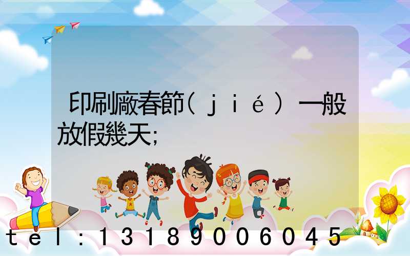 印刷廠春節(jié)一般放假幾天