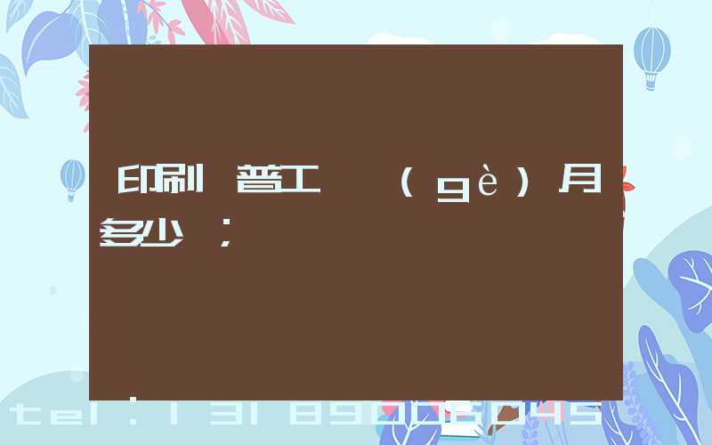 印刷廠普工一個(gè)月多少錢