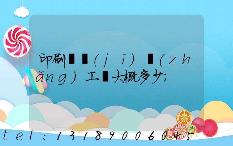 印刷廠機(jī)長(zhǎng)工資大概多少