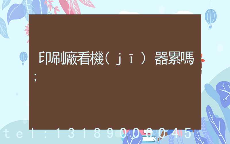印刷廠看機(jī)器累嗎