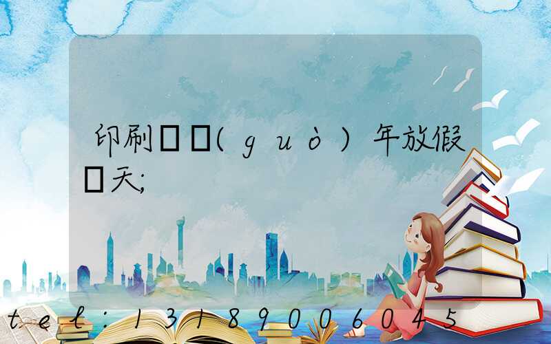 印刷廠過(guò)年放假幾天