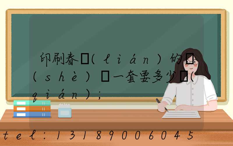 印刷春聯(lián)的設(shè)備一套要多少錢(qián)
