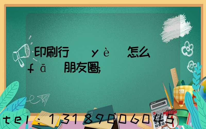 印刷行業(yè)怎么發(fā)朋友圈