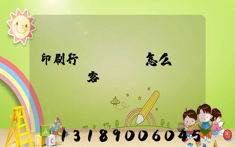 印刷行業(yè)怎么開發(fā)客戶