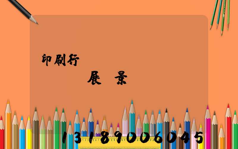 印刷行業(yè)狀況及發(fā)展前景