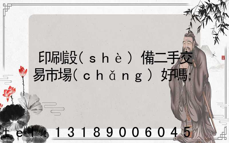 印刷設(shè)備二手交易市場(chǎng)好嗎