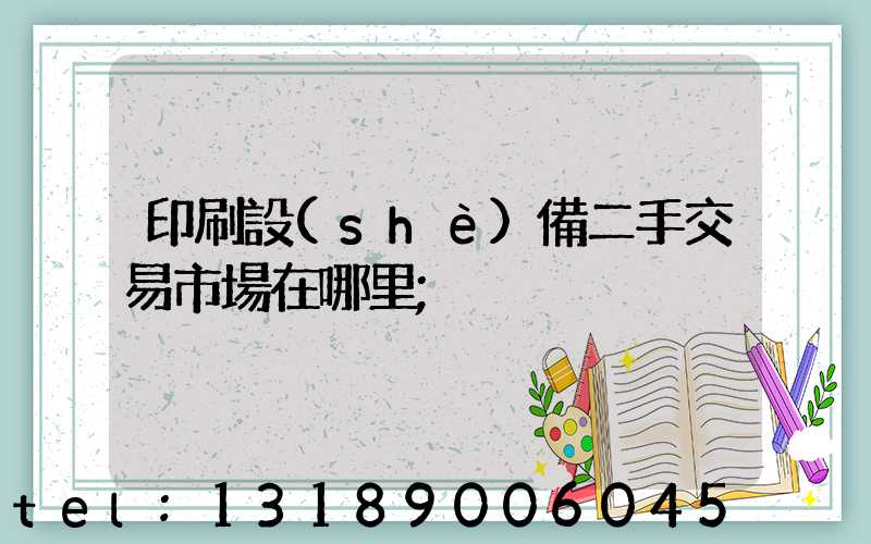 印刷設(shè)備二手交易市場在哪里