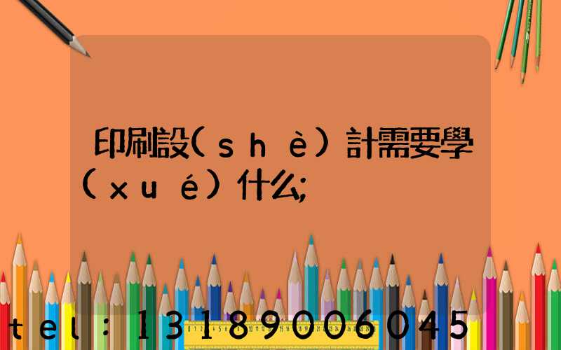 印刷設(shè)計需要學(xué)什么