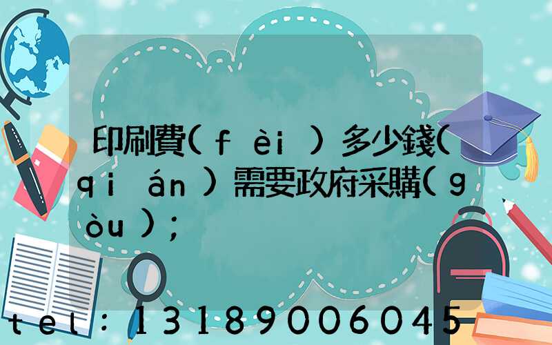 印刷費(fèi)多少錢(qián)需要政府采購(gòu)
