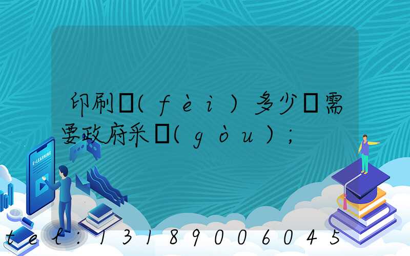 印刷費(fèi)多少錢需要政府采購(gòu)