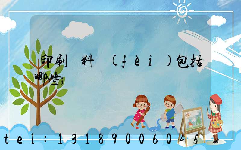 印刷資料費(fèi)包括哪些