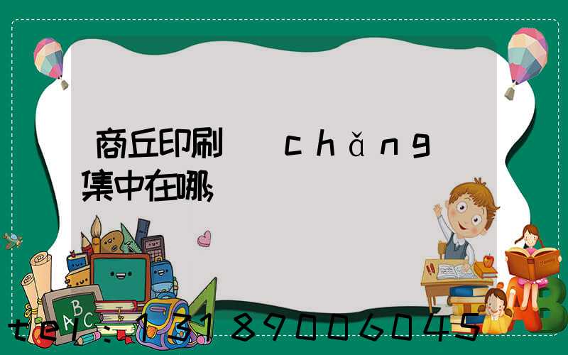 商丘印刷廠(chǎng)集中在哪