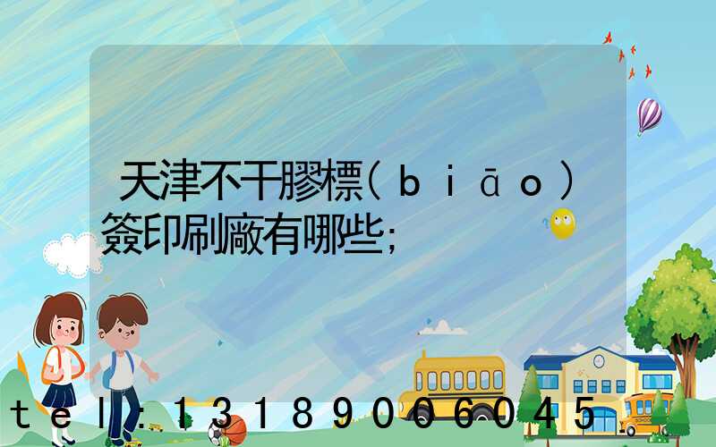 天津不干膠標(biāo)簽印刷廠有哪些