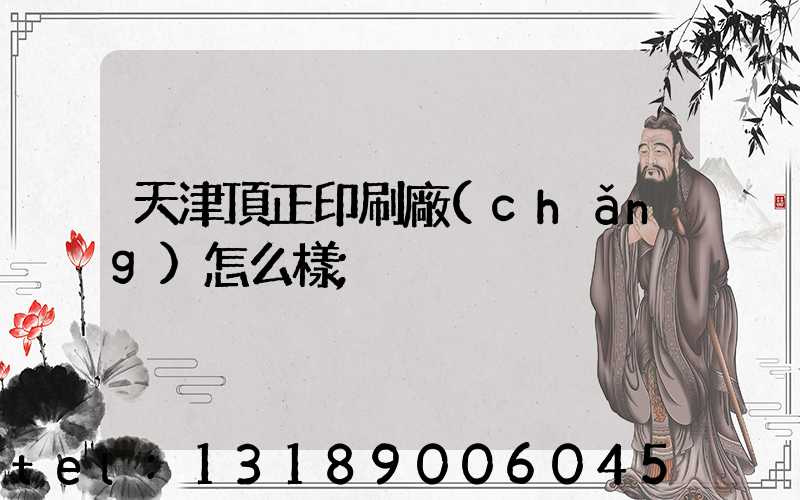 天津頂正印刷廠(chǎng)怎么樣