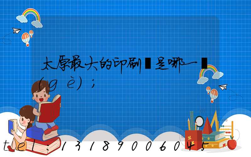 太原最大的印刷廠是哪一個(gè)