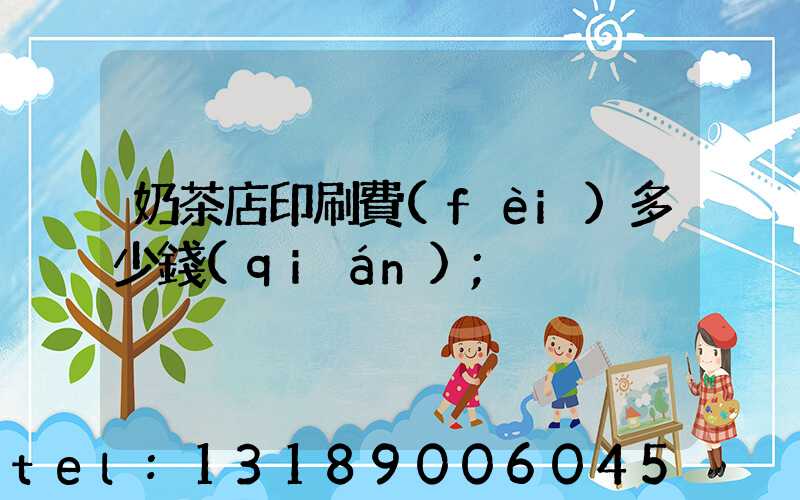 奶茶店印刷費(fèi)多少錢(qián)