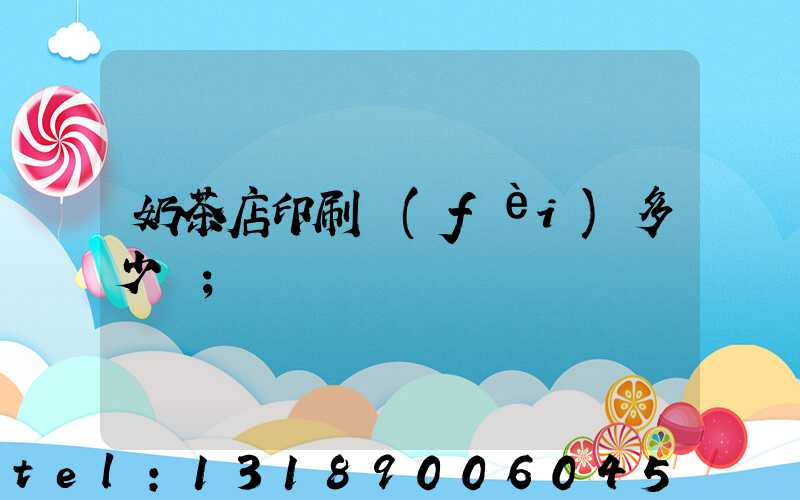 奶茶店印刷費(fèi)多少錢