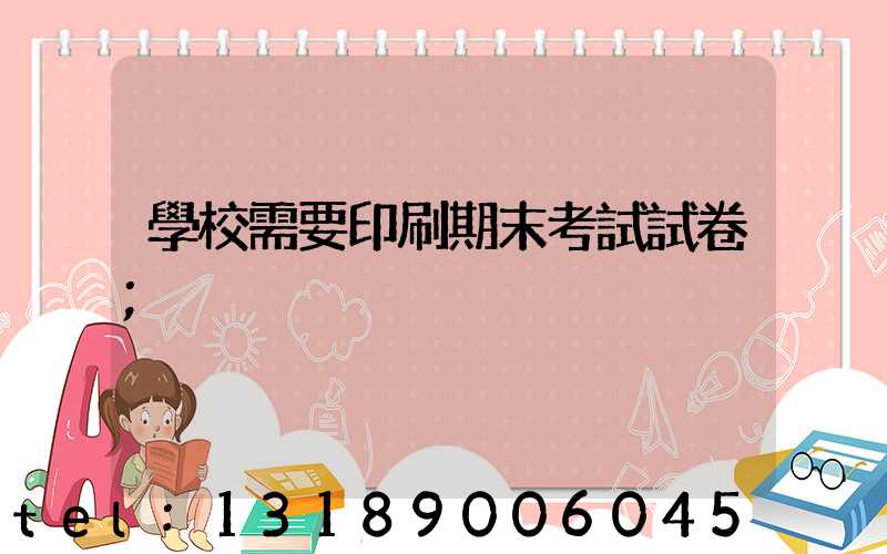 學校需要印刷期末考試試卷